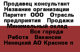 Продавец-консультант › Название организации ­ Паритет, ООО › Отрасль предприятия ­ Продажи › Минимальный оклад ­ 25 000 - Все города Работа » Вакансии   . Ненецкий АО,Красное п.